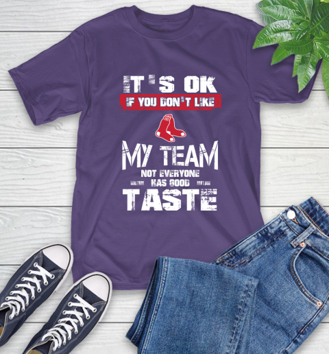 Boston Red Sox MLB Baseball It's Ok If You Don't Like My Team Not Everyone Has Good Taste T-Shirt 5