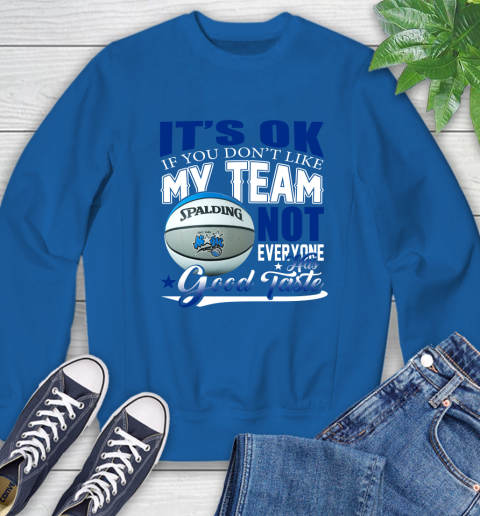 NBA It's Ok If You Don't Like My Team Orlando Magic Not Everyone Has Good Taste Basketball Sweatshirt 9