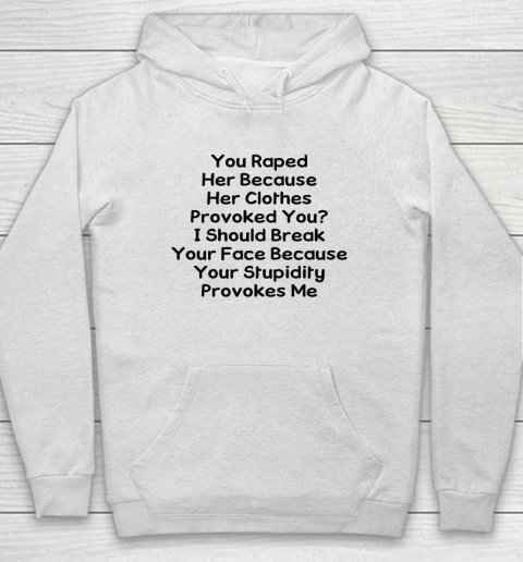 Feminism Shirt You Raped Her Because Her Clothes Provoked You Hoodie