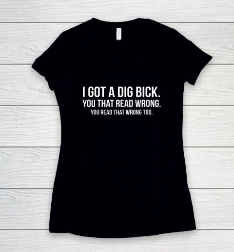 I Got A Dig Bick Shirt Women's V-Neck T-Shirt