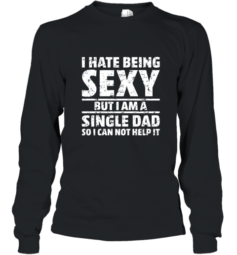 Mens Sexy Single Dad Shirt Hilarious T Shirt for a Dad who Single Long Sleeve