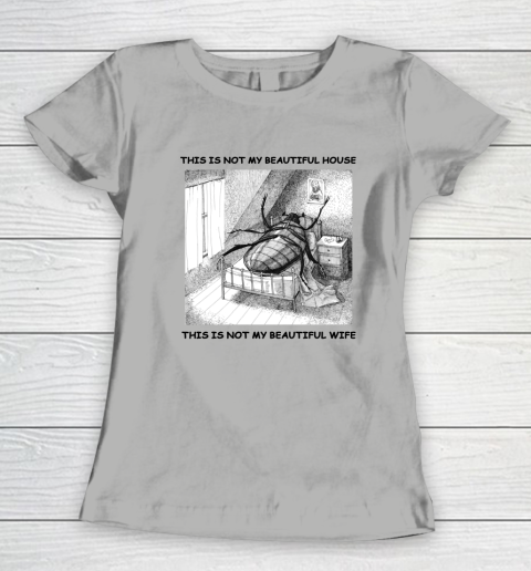 This Is Not My Beautiful House This Is Not My Beautiful Wife Shirt  Kafka's Metamorphosis Talking Heads Women's T-Shirt 7