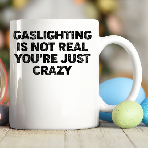 Gaslighting Is Not Real Shirt You re Just Crazy Funny Ceramic Mug 11oz