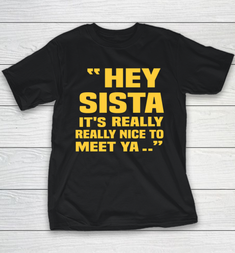 Hey Sista Its Really Really Nice To Meet Ya Shirt Drake Wore Funny Youth T-Shirt