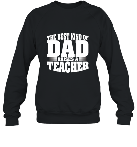 Teacher Shirt The Best Kind Of Dad Raises A Teacher T shirt Sweatshirt