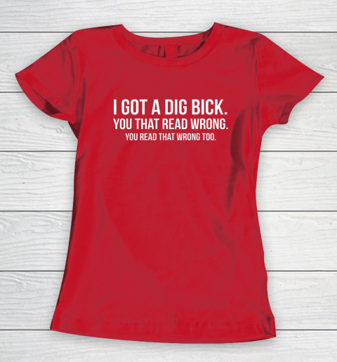 I Got A Dig Bick Shirt Women's T-Shirt 7