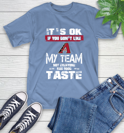Arizona Diamondbacks MLB Baseball It's Ok If You Don't Like My Team Not Everyone Has Good Taste T-Shirt 12