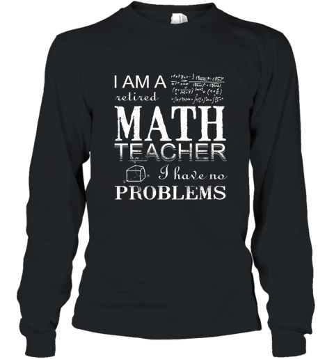 I Am A Retired Math Teacher I Have No Problems T Shirt Long Sleeve
