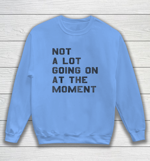 Not a Lot Going on at the Moment Sweatshirt 6