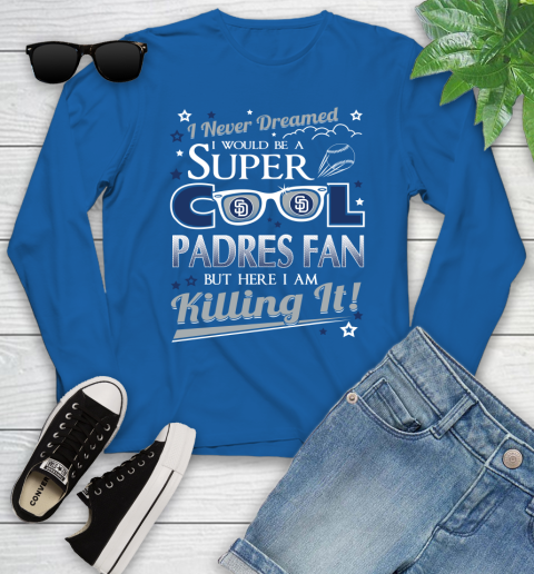 San Diego Padres MLB Baseball I Never Dreamed I Would Be Super Cool Fan Youth Long Sleeve 10