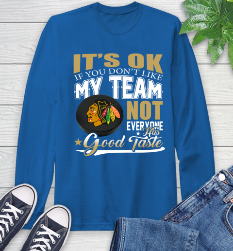 Chicago Blackhawks NHL Hockey You Don't Like My Team Not Everyone Has Good Taste Long Sleeve T-Shirt 10