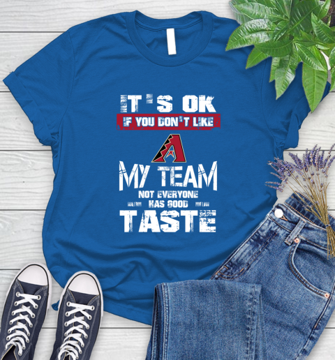 Arizona Diamondbacks MLB Baseball It's Ok If You Don't Like My Team Not Everyone Has Good Taste Women's T-Shirt 12