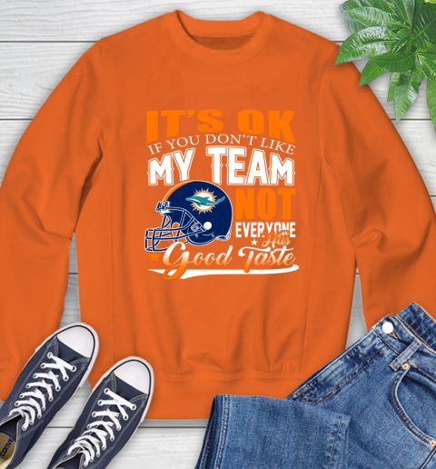 Miami Dolphins NFL Football You Don't Like My Team Not Everyone Has Good Taste Sweatshirt 3