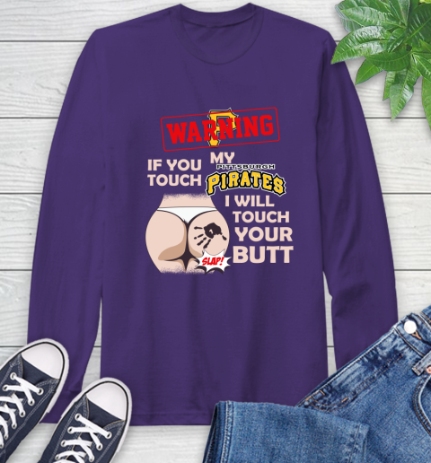 Pittsburgh Pirates MLB Baseball Warning If You Touch My Team I Will Touch My Butt Long Sleeve T-Shirt 5