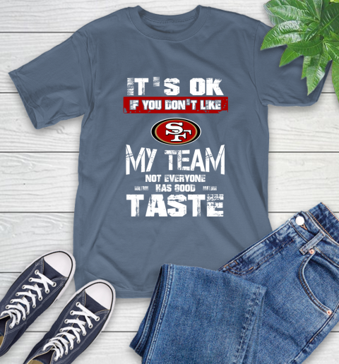 San Francisco 49ers NFL Football It's Ok If You Don't Like My Team Not Everyone Has Good Taste T-Shirt 8