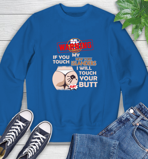 New York Islanders NHL Hockey Warning If You Touch My Team I Will Touch My Butt Sweatshirt 9