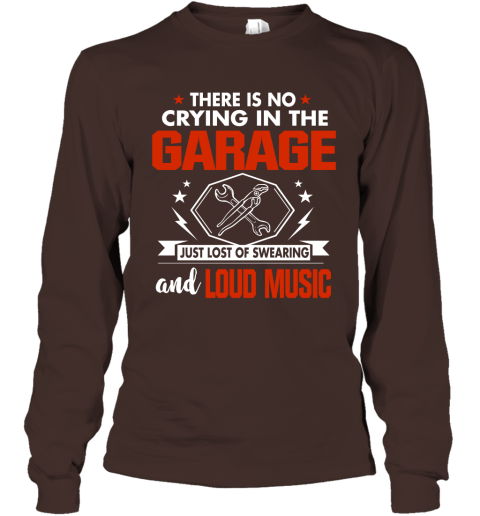 There Is No Crying In The Garage Just Lost Of Swearing And Loud Music Long Sleeve