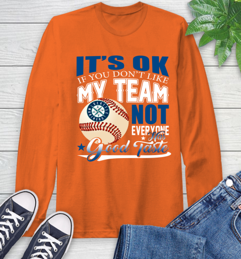 Seattle Mariners MLB Baseball You Don't Like My Team Not Everyone Has Good Taste Long Sleeve T-Shirt - Image 5