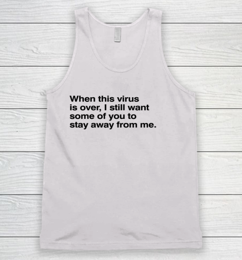When This Virus Is Over I Still Want Some Of You To Stay Away From Me Tank Top