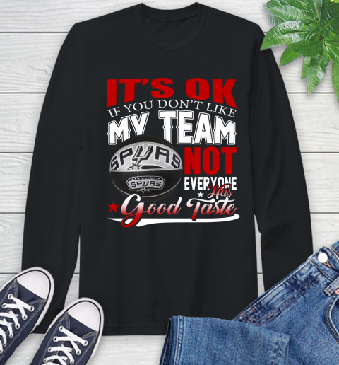 NBA It's Ok If You Don't Like My Team San Antonio Spurs Not Everyone Has Good Taste Basketball Long Sleeve T-Shirt