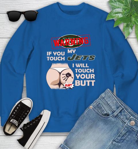New York Jets NFL Football Warning If You Touch My Team I Will Touch My Butt Youth Sweatshirt 7