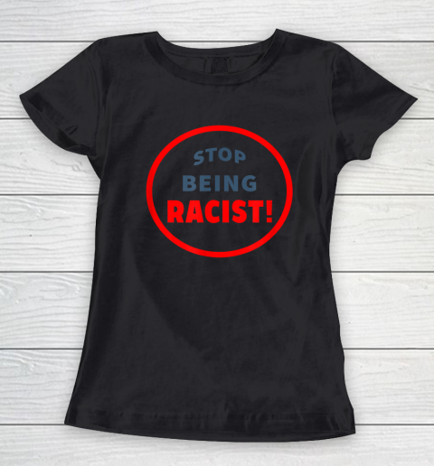 Stop Being Racist Black Lives Matter Women's T-Shirt