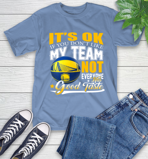 NBA It's Ok If You Don't Like My Team Golden State Warriors Not Everyone Has Good Taste Basketball T-Shirt 12