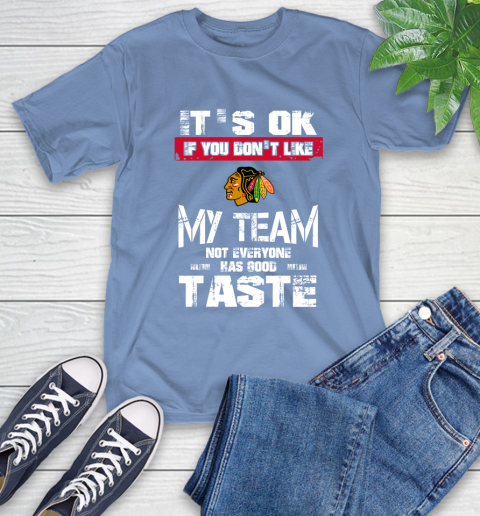 Chicago Blackhawks NHL Hockey It's Ok If You Don't Like My Team Not Everyone Has Good Taste T-Shirt 12