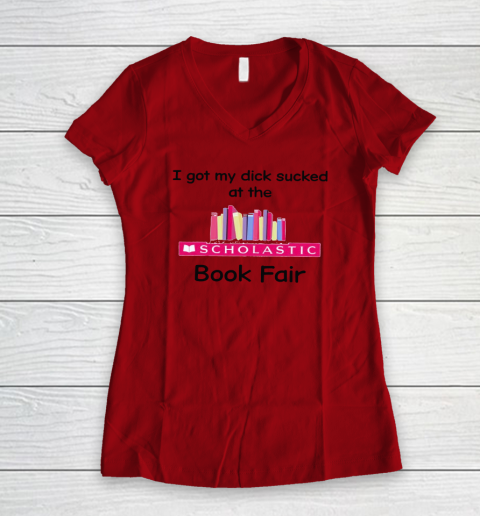 I Got My Dick Sucked At The Scholastic Book Fair Women's V-Neck T-Shirt 5