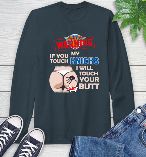 New York Knicks NBA Basketball Warning If You Touch My Team I Will Touch My Butt Long Sleeve T-Shirt 9