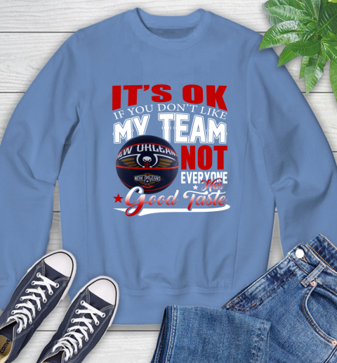 NBA It's Ok If You Don't Like My Team New Orleans Pelicans Not Everyone Has Good Taste Basketball Sweatshirt 11