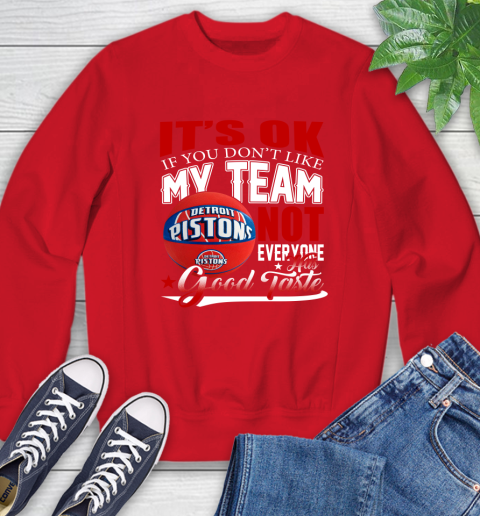 NBA It's Ok If You Don't Like My Team Detroit Pistons Not Everyone Has Good Taste Basketball Sweatshirt 10
