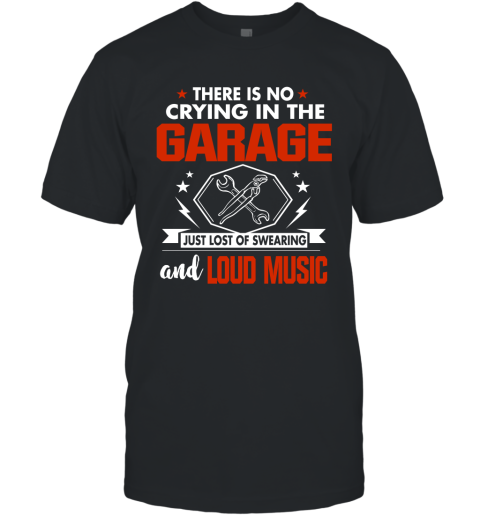 There Is No Crying In The Garage Just Lost Of Swearing And Loud Music T-Shirt