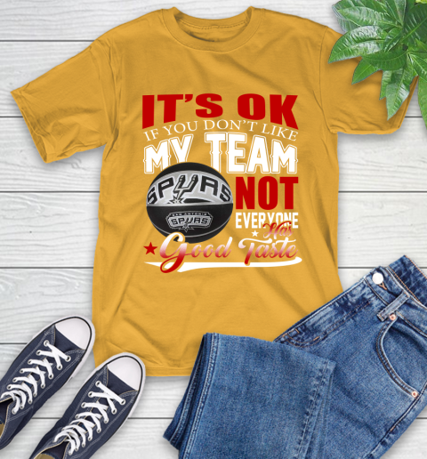 NBA It's Ok If You Don't Like My Team San Antonio Spurs Not Everyone Has Good Taste Basketball T-Shirt 2