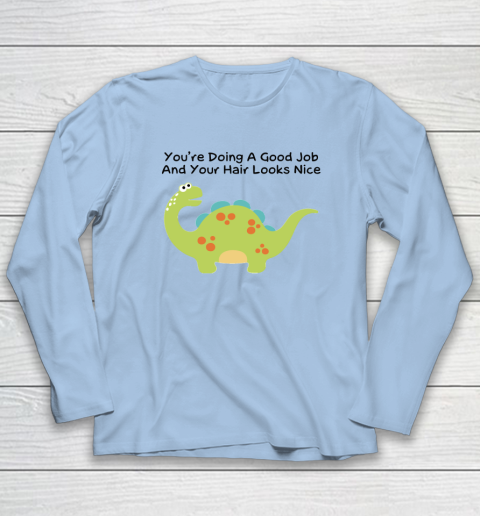 Dinosaur Funny Shirt You Are Doing A Good Job And Your Hair Looks Nice Long Sleeve T-Shirt 5