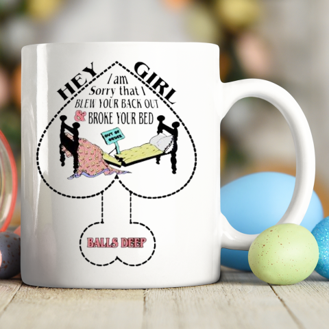 Hey Girl I Am Sorry That I Blew Your Back Out And Broke Your Bed Ceramic Mug 11oz
