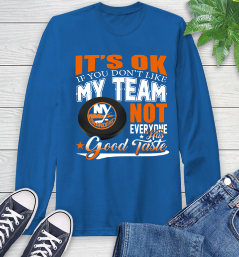 New York Islanders NHL Hockey You Don't Like My Team Not Everyone Has Good Taste Long Sleeve T-Shirt 10