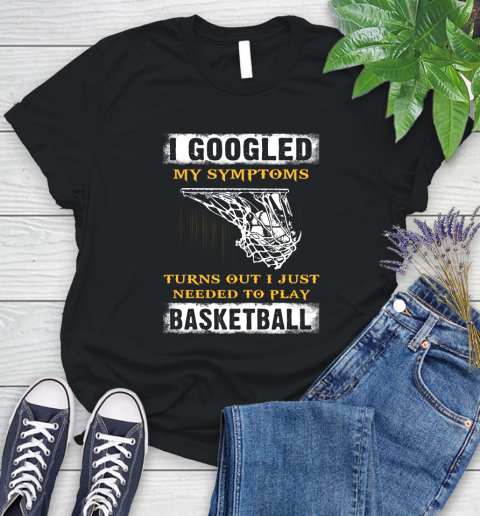 I Googled My Symptoms Turns Out I Needed To Play Basketball Women's T-Shirt