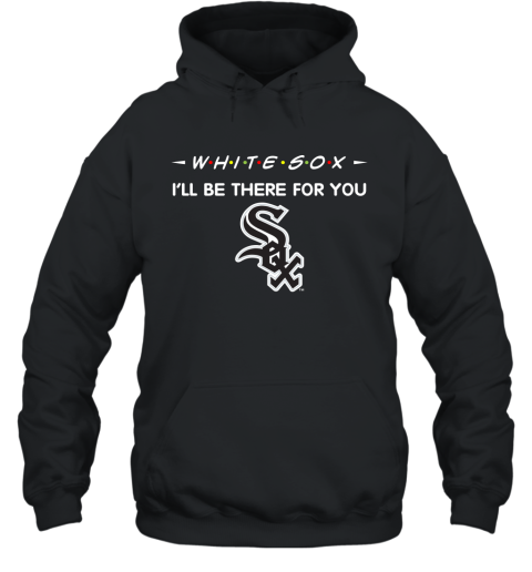 White Sox I'll Be There For You chicago white sox T Shirt Hoodie