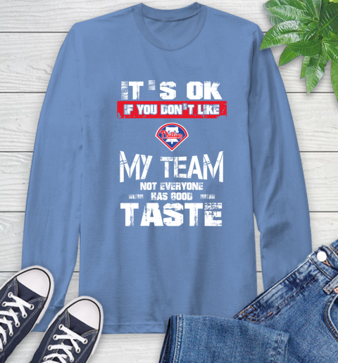 Philadelphia Phillies MLB Baseball It's Ok If You Don't Like My Team Not Everyone Has Good Taste Long Sleeve T-Shirt 12