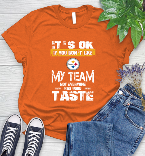 Pittsburgh Steelers NFL Football It's Ok If You Don't Like My Team Not Everyone Has Good Taste Women's T-Shirt 3