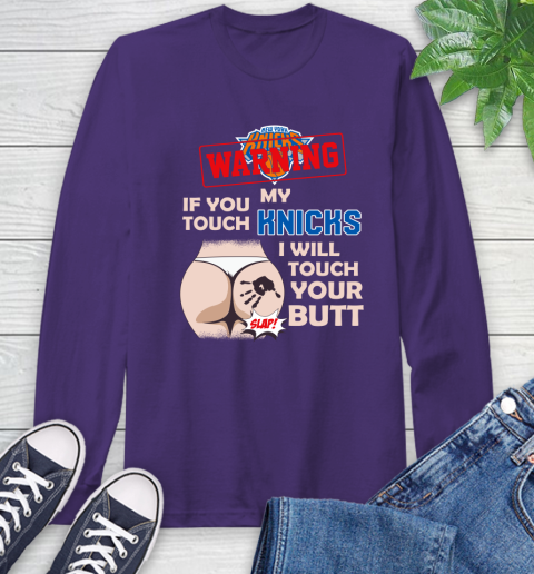 New York Knicks NBA Basketball Warning If You Touch My Team I Will Touch My Butt Long Sleeve T-Shirt 5