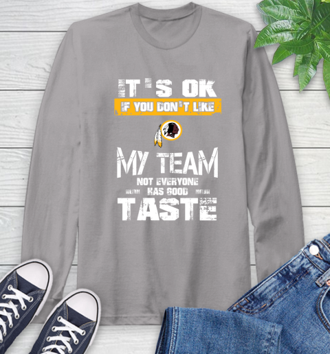 Washington Redskins NFL Football It's Ok If You Don't Like My Team Not Everyone Has Good Taste Long Sleeve T-Shirt 6