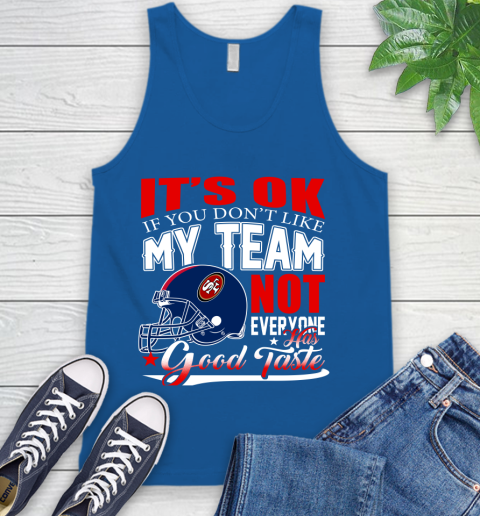 NFL It's Ok If You Don't Like My Team San Francisco 49ers Not Everyone Has Good Taste Football Tank Top 4