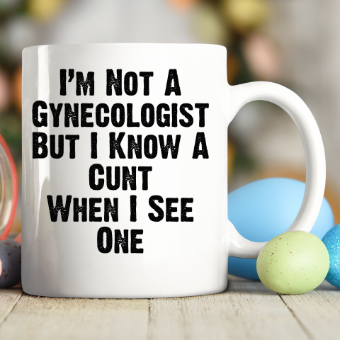 I'm Not A Gynecologist But I Know A Cunt When I See One Ceramic Mug 11oz