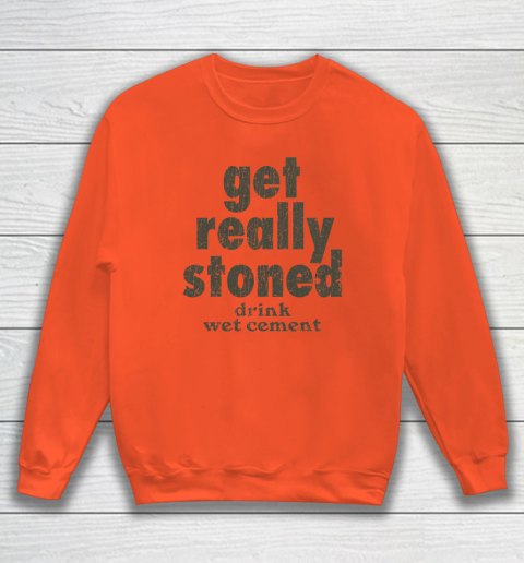 Get Really Stoned... Drink Wet Cement Sweatshirt 2
