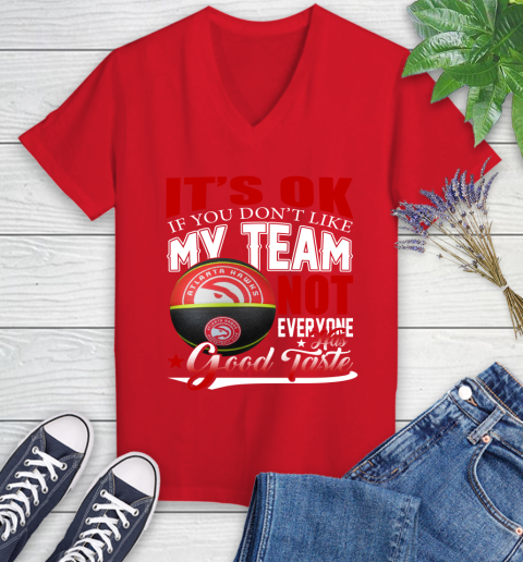 NBA It's Ok If You Don't Like My Team Atlanta Hawks Not Everyone Has Good Taste Basketball Women's V-Neck T-Shirt 11