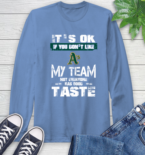 Oakland Athletics MLB Baseball It's Ok If You Don't Like My Team Not Everyone Has Good Taste Long Sleeve T-Shirt 12