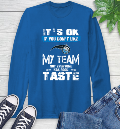 Orlando Magic NBA Basketball It's Ok If You Don't Like My Team Not Everyone Has Good Taste Long Sleeve T-Shirt 10