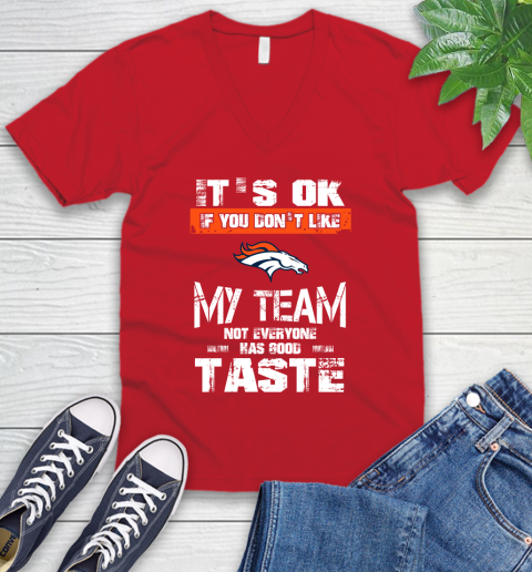 Denver Broncos NFL Football It's Ok If You Don't Like My Team Not Everyone Has Good Taste V-Neck T-Shirt 6